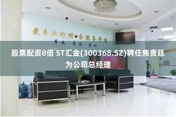 股票配资8倍 ST汇金(300368.SZ)聘任焦贵廷为公司总经理