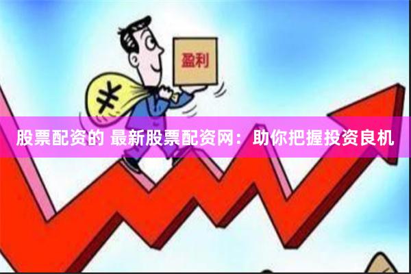 股票配资的 最新股票配资网：助你把握投资良机