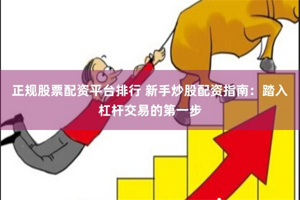 正规股票配资平台排行 新手炒股配资指南：踏入杠杆交易的第一步