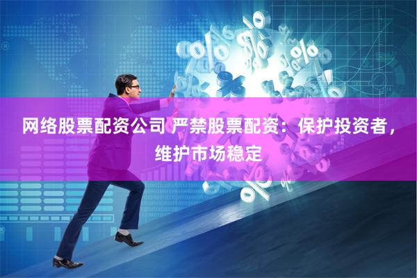 网络股票配资公司 严禁股票配资：保护投资者，维护市场稳定