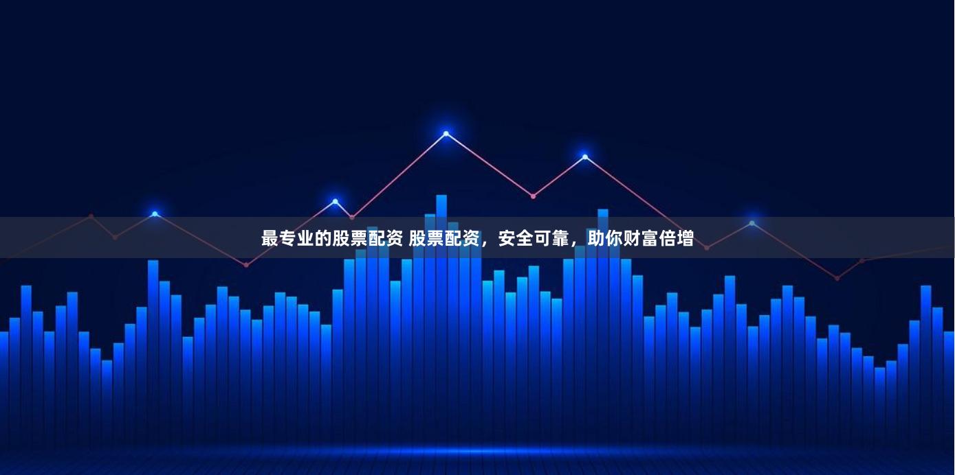 最专业的股票配资 股票配资，安全可靠，助你财富倍增