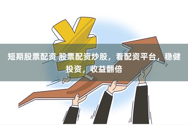 短期股票配资 股票配资炒股，看配资平台，稳健投资，收益翻倍