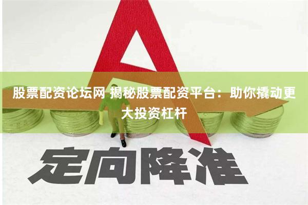 股票配资论坛网 揭秘股票配资平台：助你撬动更大投资杠杆