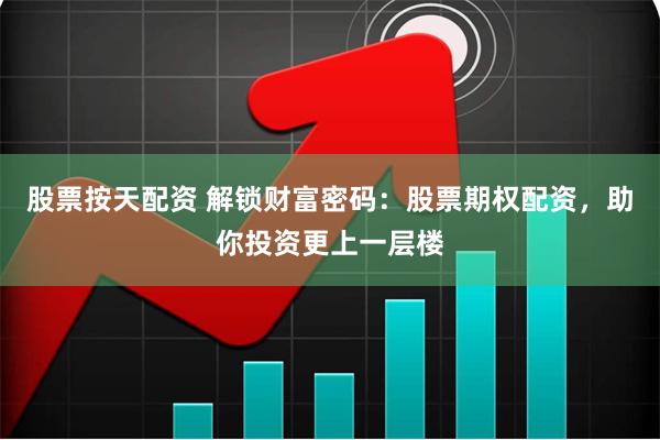 股票按天配资 解锁财富密码：股票期权配资，助你投资更上一层楼