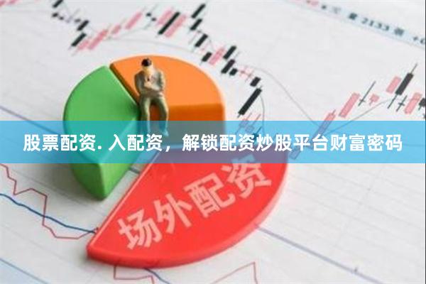 股票配资. 入配资，解锁配资炒股平台财富密码