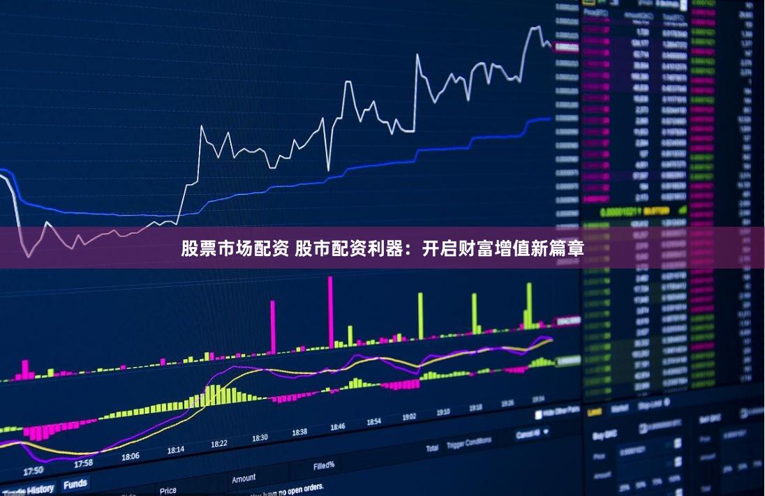 股票市场配资 股市配资利器：开启财富增值新篇章