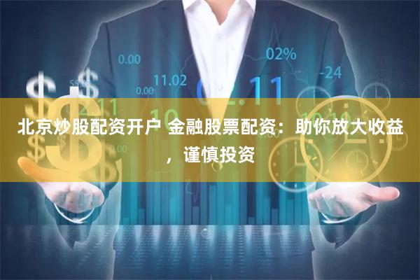 北京炒股配资开户 金融股票配资：助你放大收益，谨慎投资