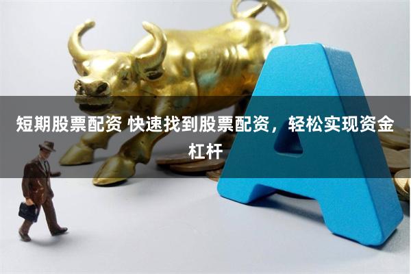 短期股票配资 快速找到股票配资，轻松实现资金杠杆