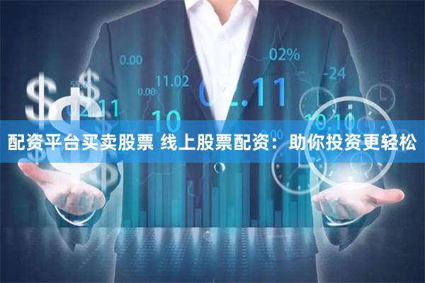 配资平台买卖股票 线上股票配资：助你投资更轻松
