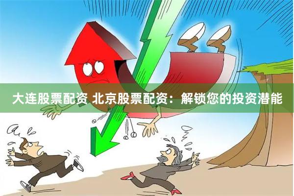 大连股票配资 北京股票配资：解锁您的投资潜能