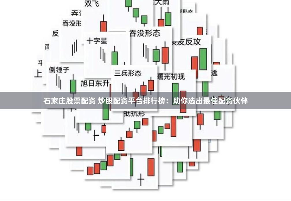 石家庄股票配资 炒股配资平台排行榜：助你选出最佳配资伙伴