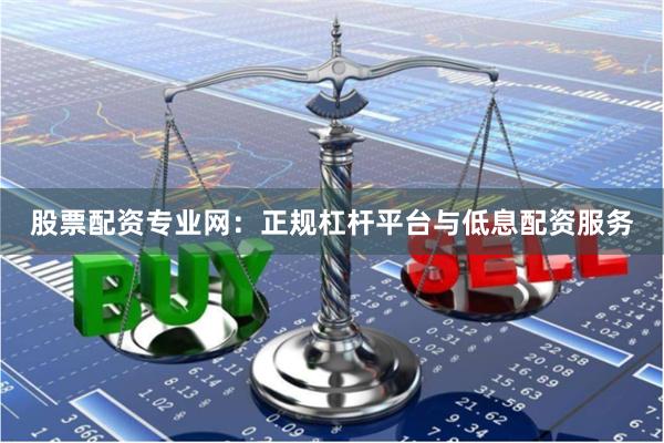 股票配资专业网：正规杠杆平台与低息配资服务