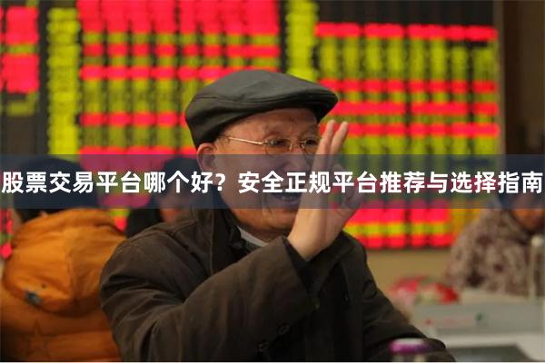 股票交易平台哪个好？安全正规平台推荐与选择指南