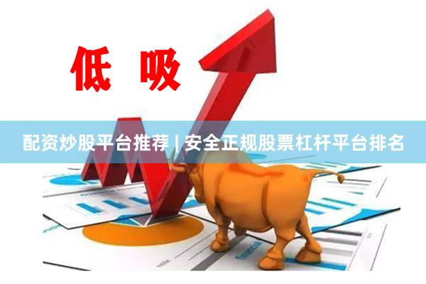 配资炒股平台推荐 | 安全正规股票杠杆平台排名